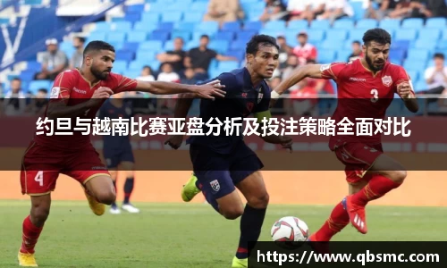 约旦与越南比赛亚盘分析及投注策略全面对比